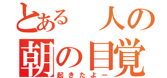 とある 人の朝の目覚め（起きたよー）