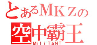 とあるＭＫＺの空中霸王（ＭｉｌｉＴａＮＴ）