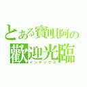 とある寶唄阿の歡迎光臨（インデックス）