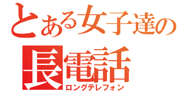 とある女子達の長電話（ロングテレフォン）