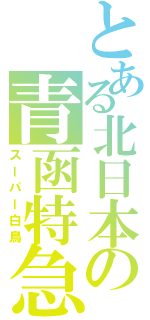 とある北日本の青函特急（スーパー白鳥）