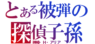 とある被弾の探偵子孫（神崎・Ｈ・アリア）