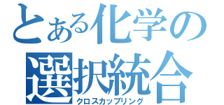 とある化学の選択統合（クロスカップリング）