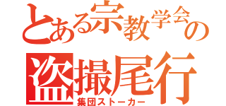 とある宗教学会の盗撮尾行（集団ストーカー）