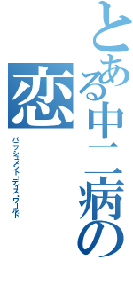 とある中二病の恋（バニッシュメント・ディス・ワールド）