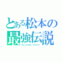 とある松本の最強伝説（Ｔｈｅ ｓｔｒｏｎｇｅｓｔ ｔｒａｄｉｔｉｏｎ）