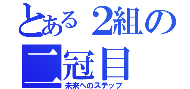 とある２組の二冠目（未来へのステップ）