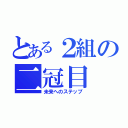 とある２組の二冠目（未来へのステップ）