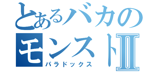 とあるバカのモンストⅡ（パラドックス）