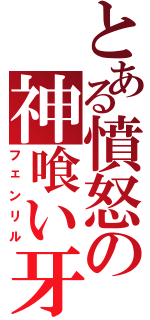 とある憤怒の神喰い牙（フェンリル）