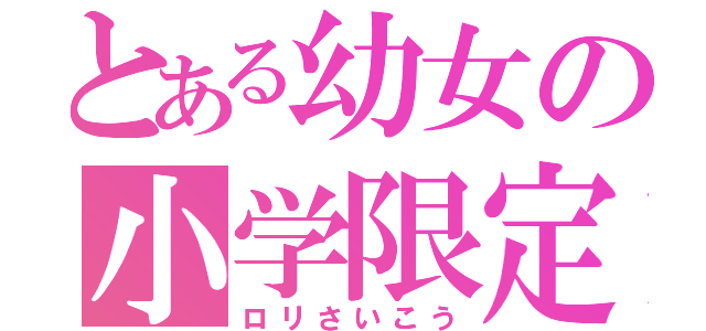 とある幼女の小学限定（ロリさいこう）