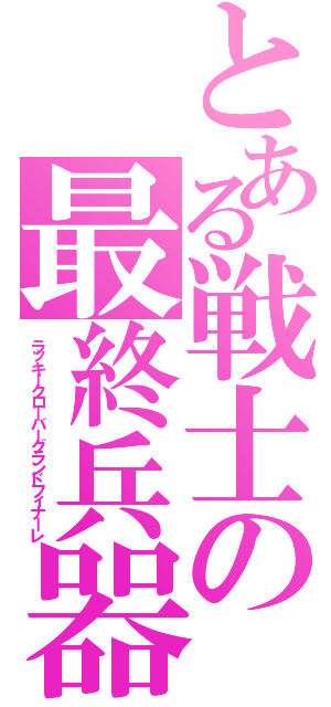 とある戦士の最終兵器（ラッキークローバーグランドフィナーレ）