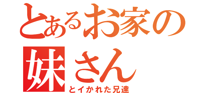 とあるお家の妹さん（とイかれた兄達）