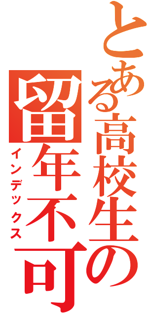 とある高校生の留年不可避（インデックス）