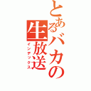 とあるバカの生放送（インデックス）