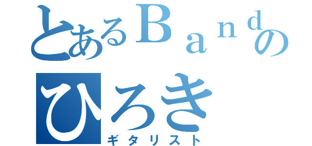 とあるＢａｎｄのひろき（ギタリスト）