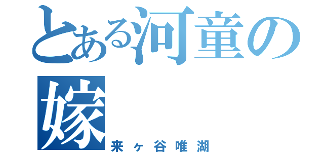 とある河童の嫁（来ヶ谷唯湖）