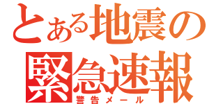 とある地震の緊急速報（警告メール）