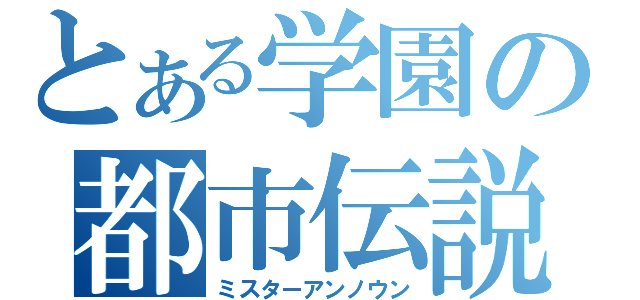 とある学園の都市伝説（ミスターアンノウン）