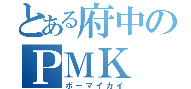 とある府中のＰＭＫ（ポーマイカイ）