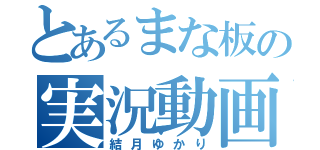 とあるまな板の実況動画（結月ゆかり）