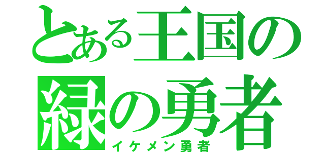 とある王国の緑の勇者（イケメン勇者）