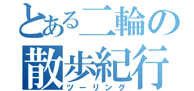 とある二輪の散歩紀行（ツーリング）