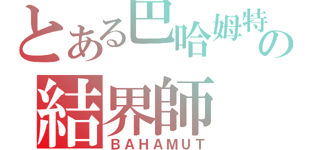 とある巴哈姆特の結界師（ＢＡＨＡＭＵＴ）