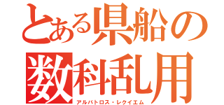 とある県船の数科乱用（アルバトロス・レクイエム）