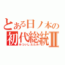 とある日ノ本の初代総統Ⅱ（みついしだたみ）