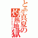 とある真夏の灼熱地獄（クマガヤワーク）