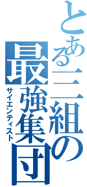 とある三組の最強集団（サイエンティスト）