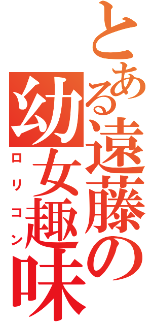 とある遠藤の幼女趣味（ロリコン）