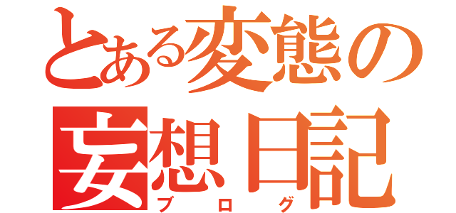 とある変態の妄想日記（ブログ）