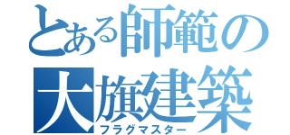 とある師範の大旗建築（フラグマスター）