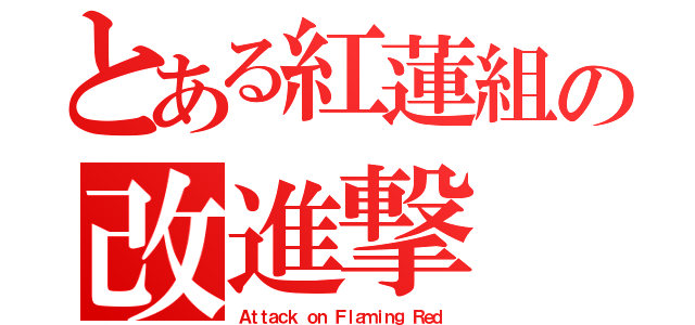 とある紅蓮組の改進撃（Ａｔｔａｃｋ ｏｎ Ｆｌａｍｉｎｇ Ｒｅｄ）