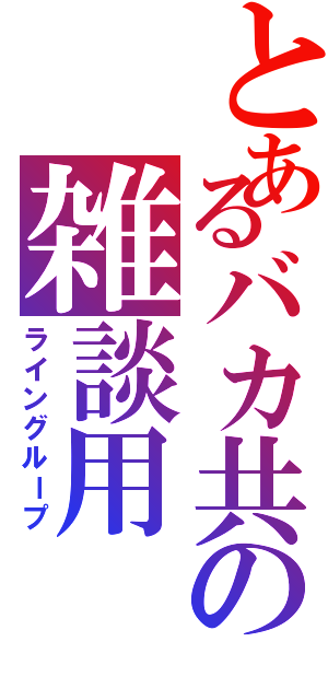 とあるバカ共の雑談用Ⅱ（ライングループ）