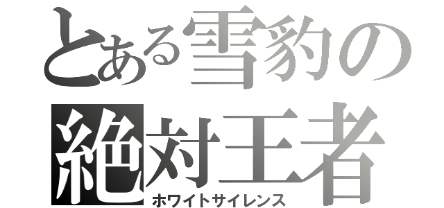 とある雪豹の絶対王者（ホワイトサイレンス）