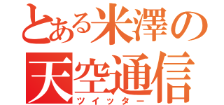 とある米澤の天空通信（ツイッター）