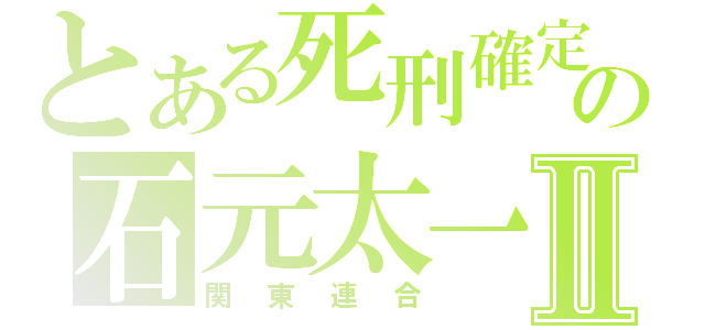 とある死刑確定の石元太一Ⅱ（関東連合）