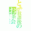 とある放課後のお茶会（ティータイム）