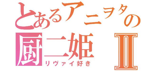 とあるアニヲタの厨二姫Ⅱ（リヴァイ好き）