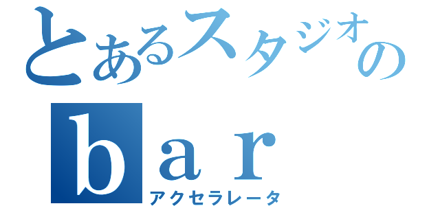 とあるスタジオのｂａｒ ｃｏｕｎｔｅｒ（アクセラレータ）