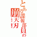 とある諜報部員の崩天刃（しねよ、雑魚が）