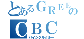 とあるＧＲＥＥのＣＢＣ（バイシクルクルー）