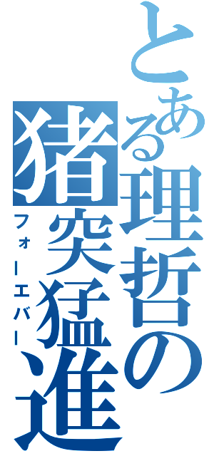 とある理哲の猪突猛進（フォーエバー）