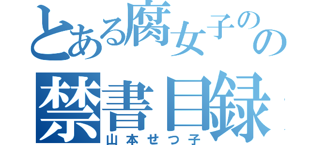 とある腐女子のの禁書目録（山本せつ子）