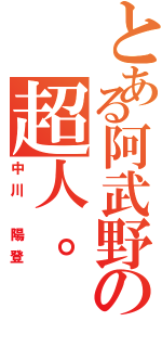 とある阿武野の超人。（中川 陽登）