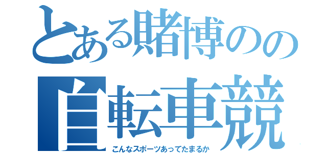 とある賭博のの自転車競走（こんなスポーツあってたまるか）