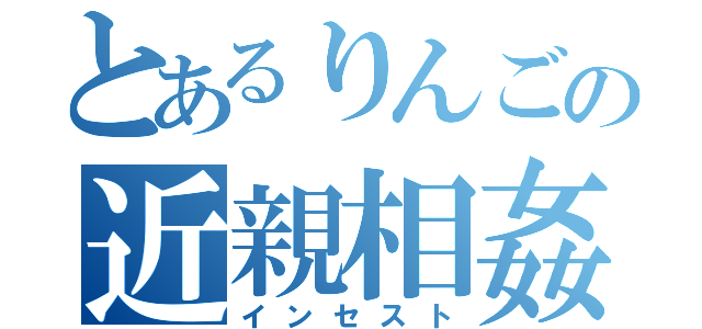 とあるりんごの近親相姦（インセスト）